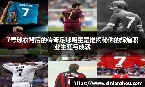 7号球衣背后的传奇足球明星是谁揭秘他的辉煌职业生涯与成就